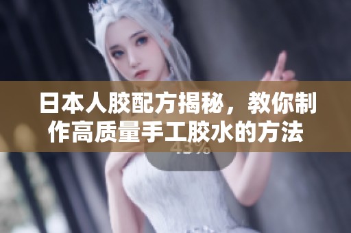 日本人胶配方揭秘，教你制作高质量手工胶水的方法
