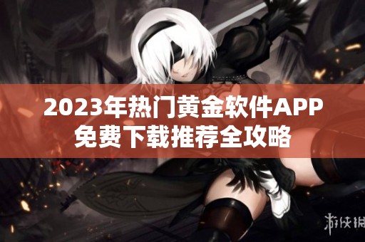 2023年热门黄金软件APP免费下载推荐全攻略