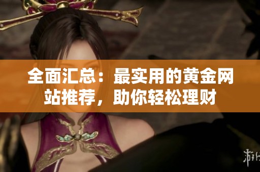 全面汇总：最实用的黄金网站推荐，助你轻松理财