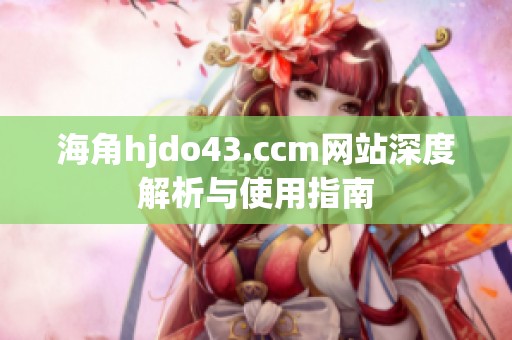 海角hjdo43.ccm网站深度解析与使用指南