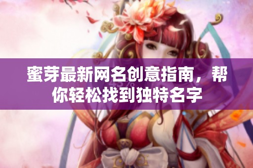 蜜芽最新网名创意指南，帮你轻松找到独特名字