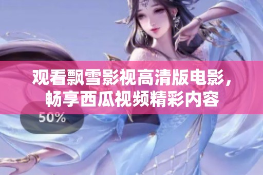 观看飘雪影视高清版电影，畅享西瓜视频精彩内容