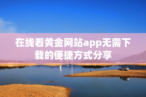 在线看黄金网站app无需下载的便捷方式分享