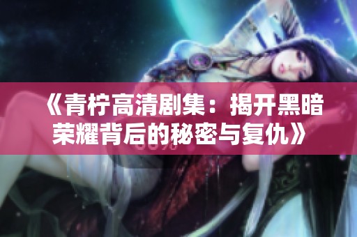《青柠高清剧集：揭开黑暗荣耀背后的秘密与复仇》