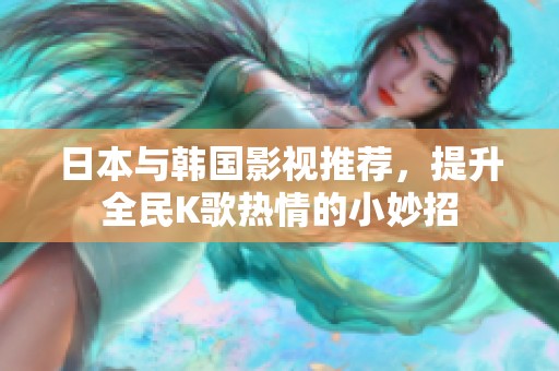 日本与韩国影视推荐，提升全民K歌热情的小妙招