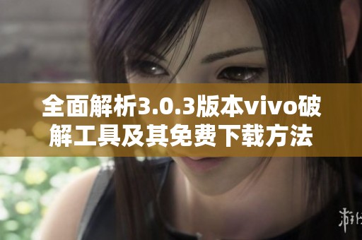 全面解析3.0.3版本vivo破解工具及其免费下载方法