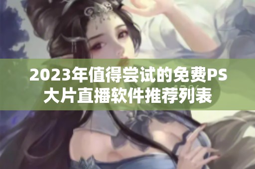 2023年值得尝试的免费PS大片直播软件推荐列表