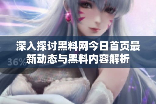 深入探讨黑料网今日首页最新动态与黑料内容解析
