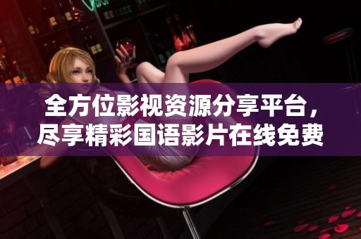 全方位影视资源分享平台，尽享精彩国语影片在线免费看