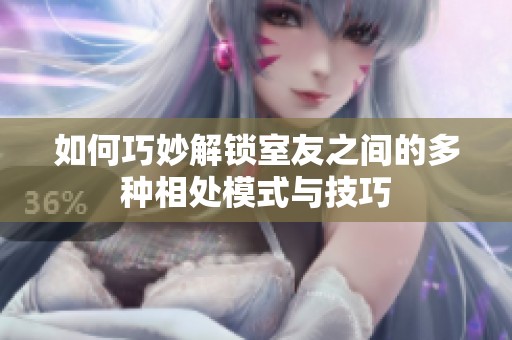 如何巧妙解锁室友之间的多种相处模式与技巧