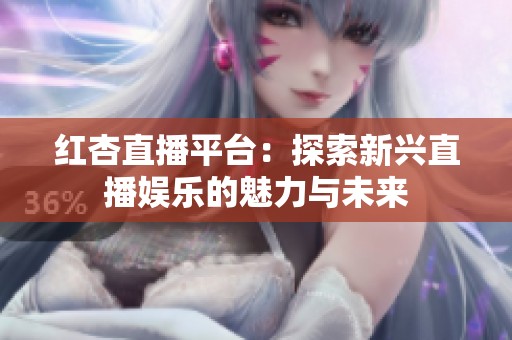 红杏直播平台：探索新兴直播娱乐的魅力与未来
