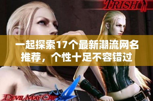一起探索17个最新潮流网名推荐，个性十足不容错过