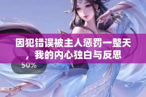 因犯错误被主人惩罚一整天，我的内心独白与反思