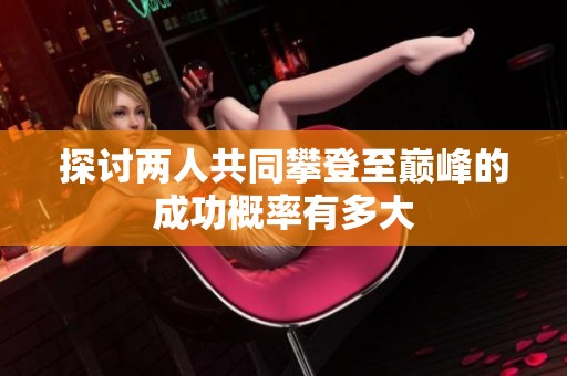 探讨两人共同攀登至巅峰的成功概率有多大