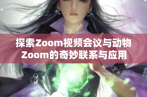 探索Zoom视频会议与动物Zoom的奇妙联系与应用