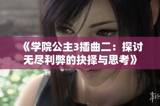 《学院公主3插曲二：探讨无尽利弊的抉择与思考》