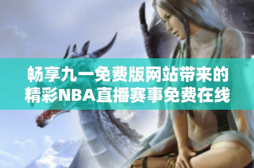 畅享九一免费版网站带来的精彩NBA直播赛事免费在线观看