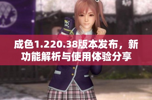 成色1.220.38版本发布，新功能解析与使用体验分享