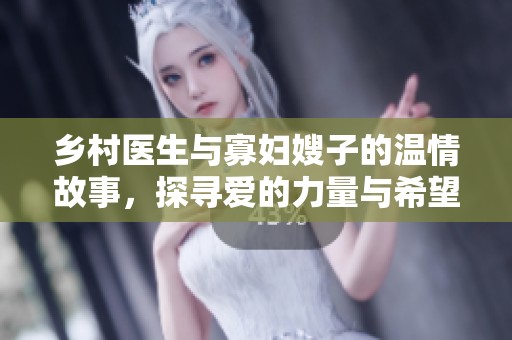 乡村医生与寡妇嫂子的温情故事，探寻爱的力量与希望