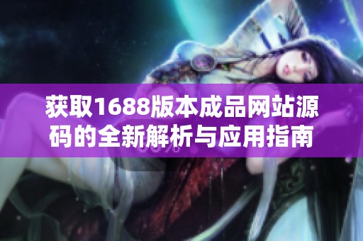 获取1688版本成品网站源码的全新解析与应用指南