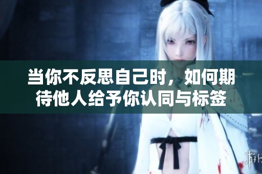 当你不反思自己时，如何期待他人给予你认同与标签