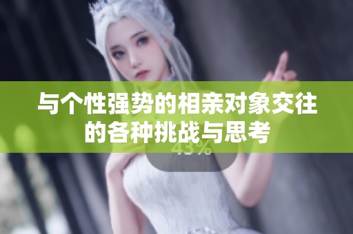 与个性强势的相亲对象交往的各种挑战与思考