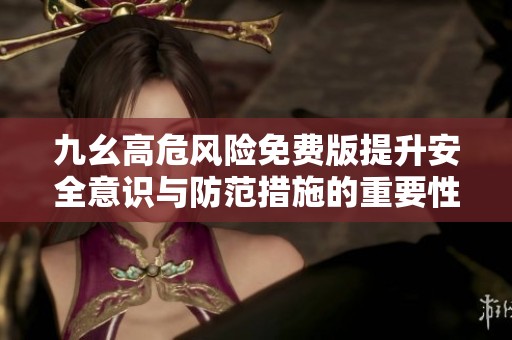 九幺高危风险免费版提升安全意识与防范措施的重要性