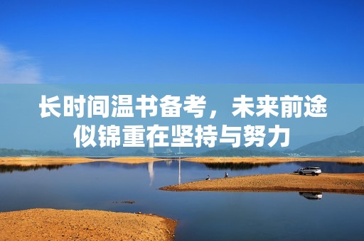 长时间温书备考，未来前途似锦重在坚持与努力