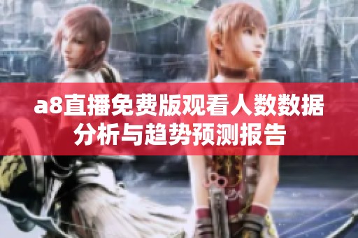 a8直播免费版观看人数数据分析与趋势预测报告