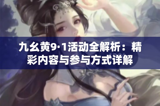 九幺黄9·1活动全解析：精彩内容与参与方式详解