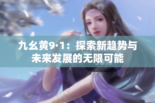 九幺黄9·1：探索新趋势与未来发展的无限可能