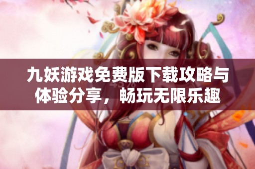九妖游戏免费版下载攻略与体验分享，畅玩无限乐趣