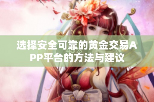 选择安全可靠的黄金交易APP平台的方法与建议