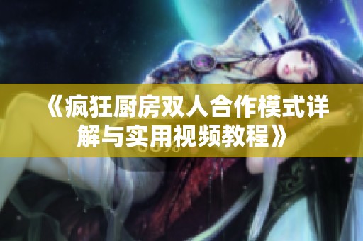 《疯狂厨房双人合作模式详解与实用视频教程》