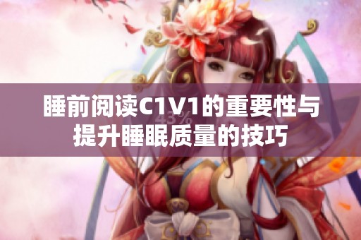睡前阅读C1V1的重要性与提升睡眠质量的技巧