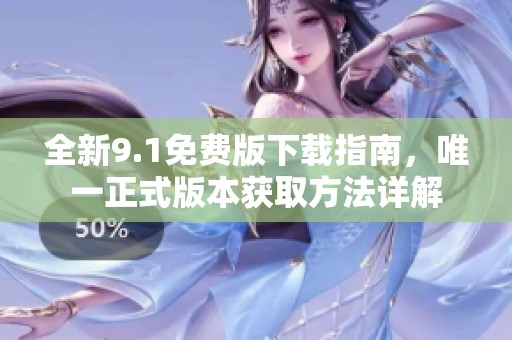 全新9.1免费版下载指南，唯一正式版本获取方法详解