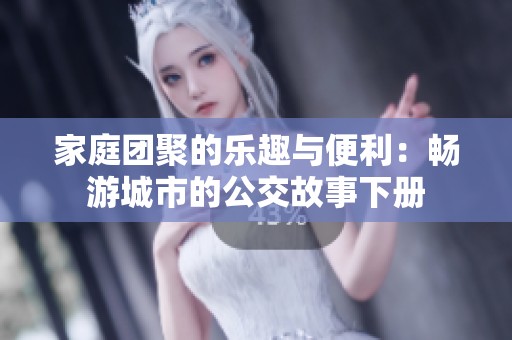 家庭团聚的乐趣与便利：畅游城市的公交故事下册