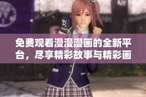 免费观看漫漫漫画的全新平台，尽享精彩故事与精彩画面