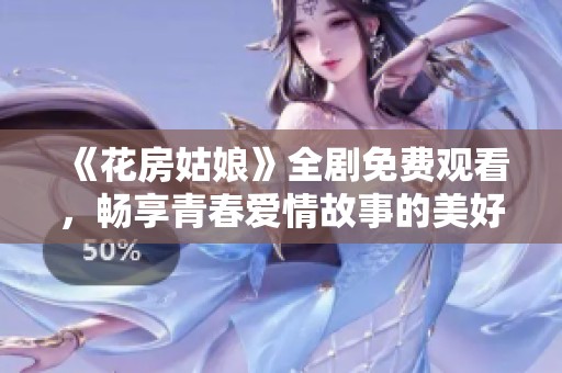 《花房姑娘》全剧免费观看，畅享青春爱情故事的美好旅程