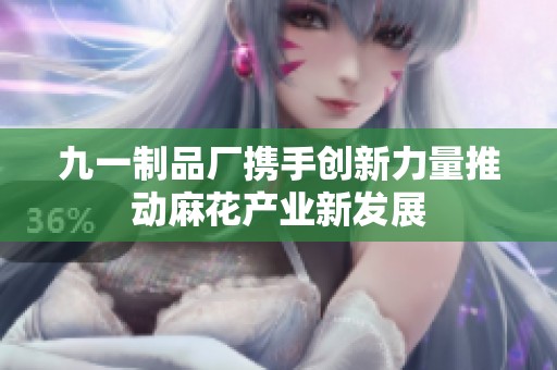 九一制品厂携手创新力量推动麻花产业新发展