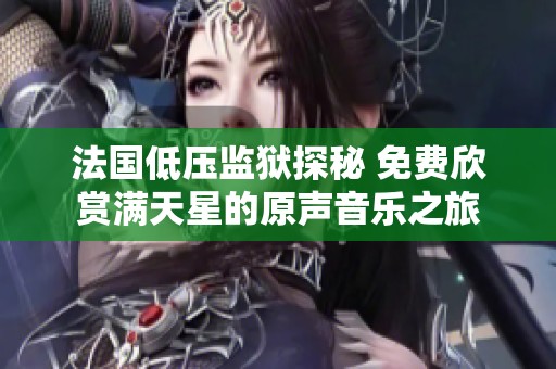 法国低压监狱探秘 免费欣赏满天星的原声音乐之旅