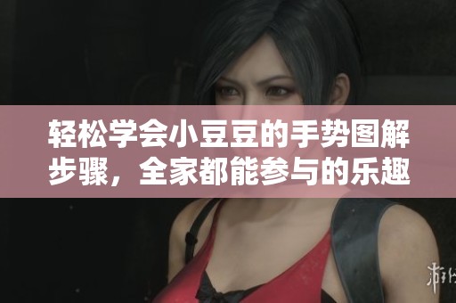 轻松学会小豆豆的手势图解步骤，全家都能参与的乐趣