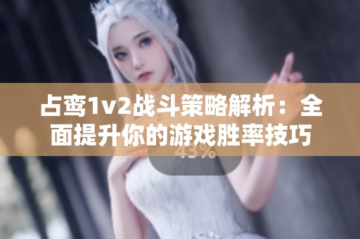 占鸾1v2战斗策略解析：全面提升你的游戏胜率技巧
