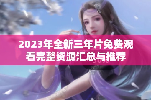2023年全新三年片免费观看完整资源汇总与推荐