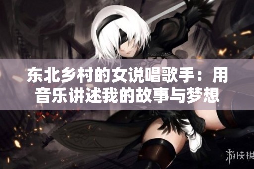 东北乡村的女说唱歌手：用音乐讲述我的故事与梦想