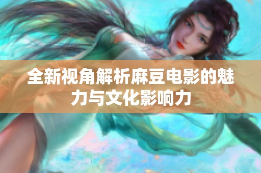 全新视角解析麻豆电影的魅力与文化影响力