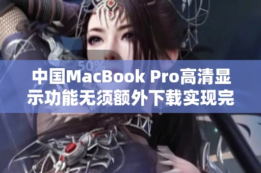 中国MacBook Pro高清显示功能无须额外下载实现完整体验