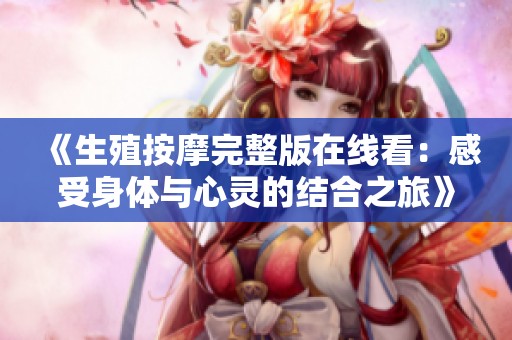 《生殖按摩完整版在线看：感受身体与心灵的结合之旅》