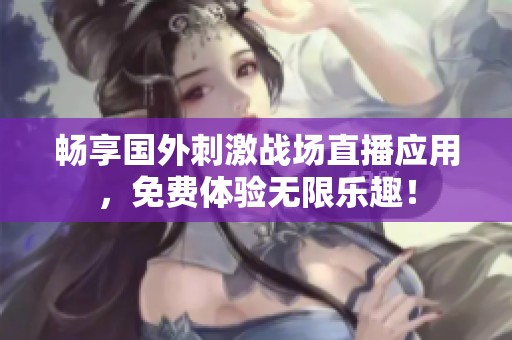 畅享国外刺激战场直播应用，免费体验无限乐趣！