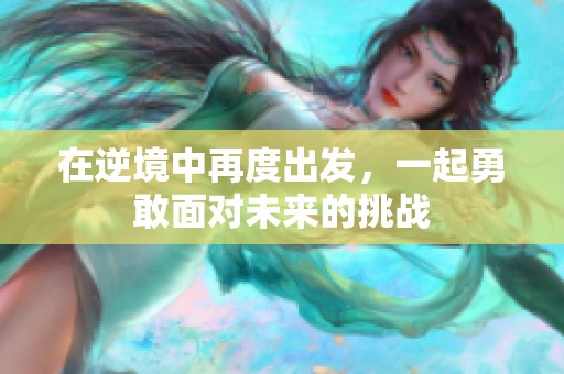 在逆境中再度出发，一起勇敢面对未来的挑战